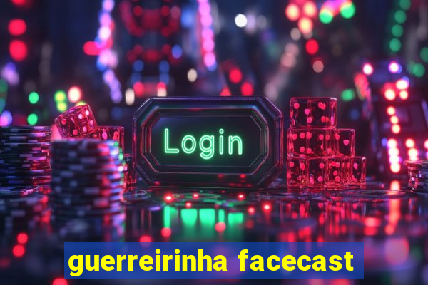 guerreirinha facecast